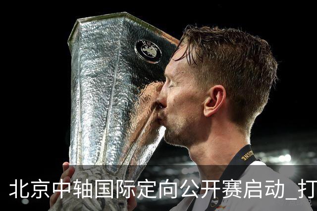 北京中轴国际定向公开赛启动 打造文商旅融合新引擎