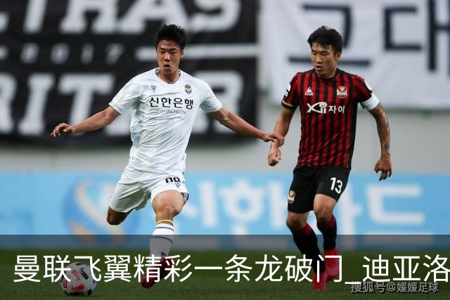 曼联飞翼精彩一条龙破门 迪亚洛拼尽全力险两度救主