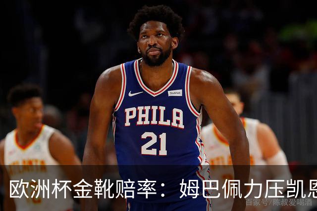 欧洲杯金靴赔率：姆巴佩力压凯恩 C罗位列第3