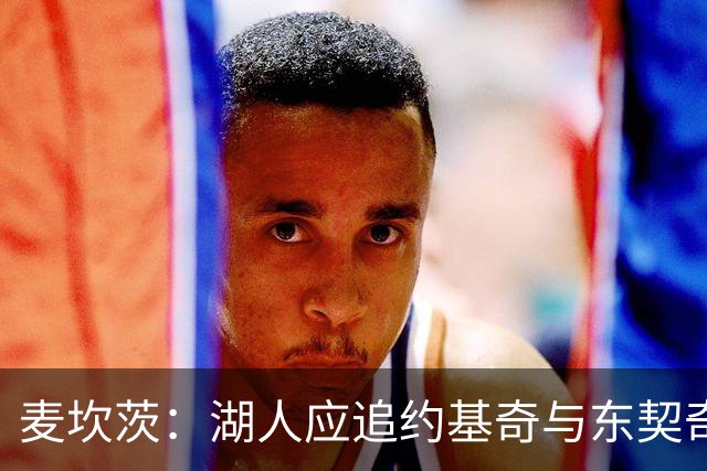 麦坎茨：湖人应追约基奇与东契奇建新双核 詹姆斯去勇士最完美